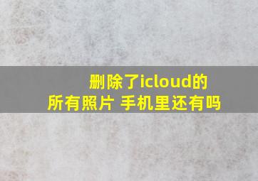 删除了icloud的所有照片 手机里还有吗